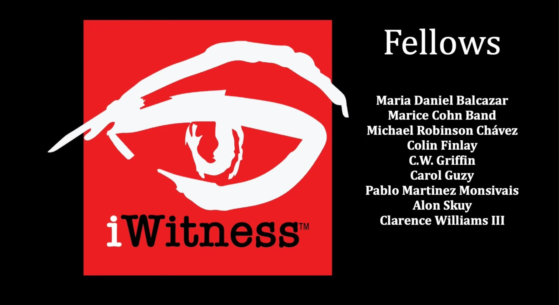 iWitness Fellows: Maria Daniel Balcazar, Marice Cohn Band, Michael Robinson Chavez, Colin Finlay, C.W. Griffin, Carol Guzy, Pablo Martinez Monsivais, Alon Skuy, Clarence Williams III